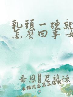 乳头一硬就疼是怎么回事 女性