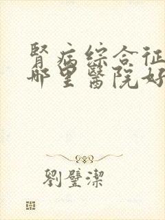 肾病综合征全国哪里医院好