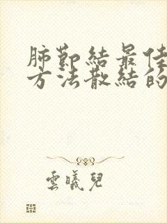 肺节结最佳治疗方法散结的中药有哪些