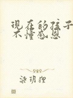 现在的孩子自私不懂感恩