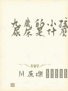 九岁的小孩经常尿床是什么原因