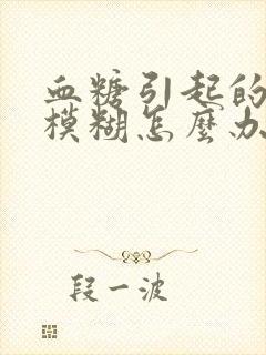 血糖引起的视力模糊怎么办