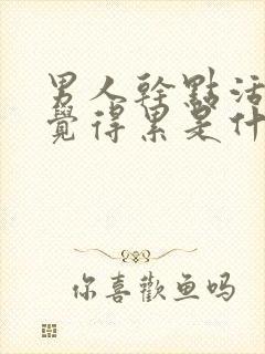 男人干点活,老觉得累是什么原因