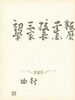 初三孩子叛逆厌学家长怎么办