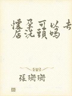 怀孕可以去理发店洗头吗