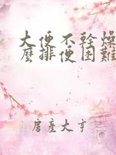 大便不干燥为什么排便困难