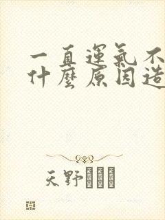 一直运气不好是什么原因造成的