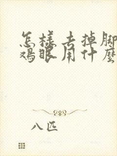 怎样去掉脚上的鸡眼用什么药