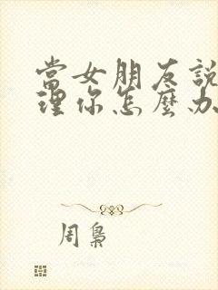 当女朋友说不想理你怎么办