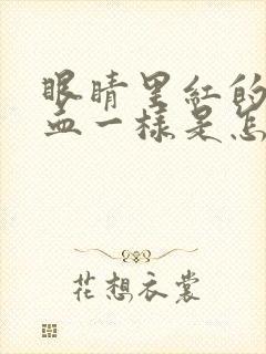 眼睛里红的像出血一样是怎么回事