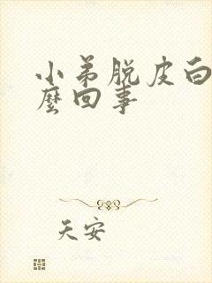 小弟脱皮白色怎么回事