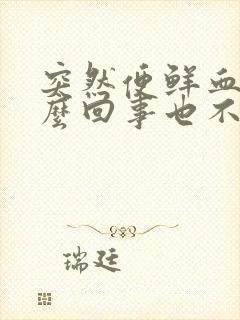 突然便鲜血是怎么回事也不疼