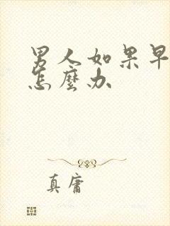 男人如果早些泄怎么办