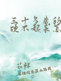 三十多岁的男人硬不起来怎么回事