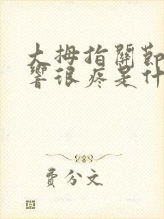 大拇指关节咔嚓响很疼是什么原因