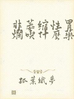 非萎缩性胃炎糜烂吃什么药效果好