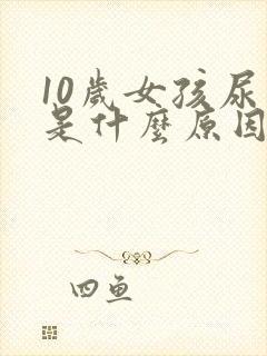 10岁女孩尿床是什么原因造成的