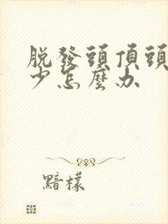 脱发头顶头发稀少怎么办