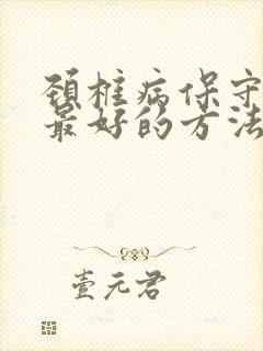 颈椎病保守治疗最好的方法