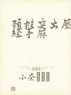 颈椎突出压迫神经手麻