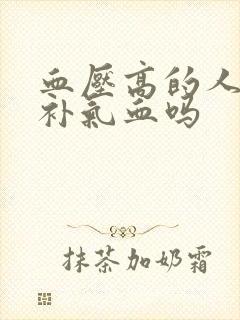 血压高的人可以补气血吗