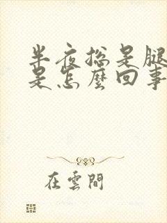 半夜总是腿抽筋是怎么回事