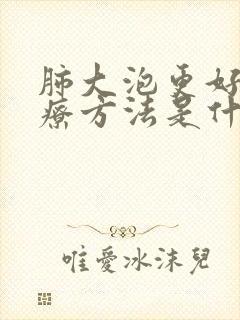 肺大泡更好的治疗方法是什么