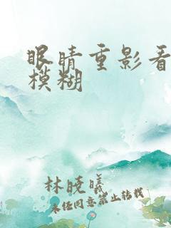 眼睛重影看东西模糊