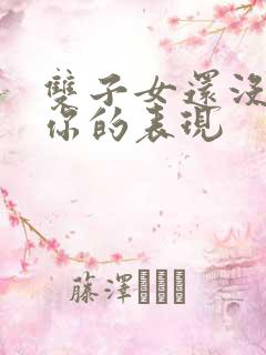 双子女还没放下你的表现