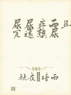 尿尿疼而且刚尿完还想尿