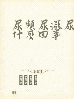 尿频尿涨尿急是什么回事