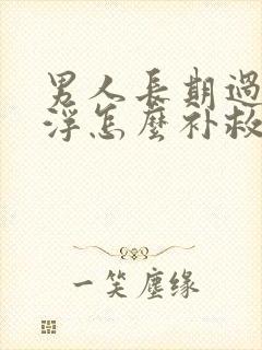 男人长期过度手浮怎么补救