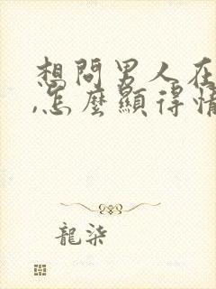 想问男人在干嘛,怎么显得情商高