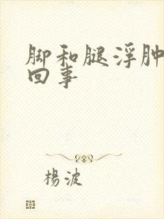 脚和腿浮肿怎么回事