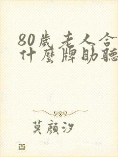 80岁老人合适什么牌助听器