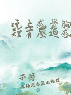 晚上感觉胸闷气短有压迫感是怎么回事