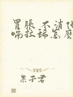 胃胀 不消化打嗝拉稀怎么办