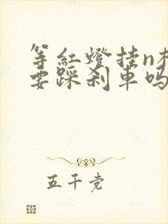 等红灯挂n档还要踩刹车吗