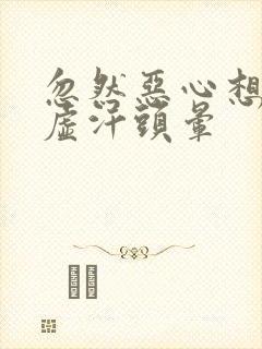 忽然恶心想吐冒虚汗头晕