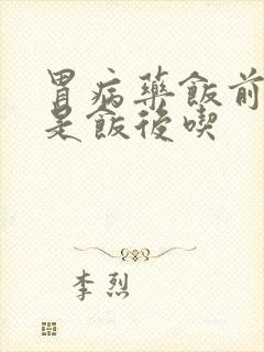 胃病药饭前吃还是饭后吃