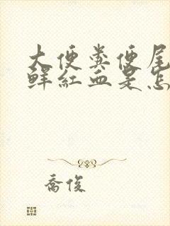 大便粪便尾部有鲜红血是怎么回事