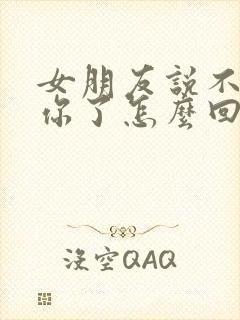 女朋友说不想理你了怎么回复