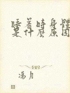 睡着时身体抖动是什么原因