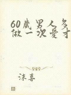 60岁男人多久做一次爱才适合