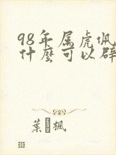 98年属虎佩戴什么可以辟邪招财转运