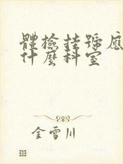 体检挂号应该挂什么科室