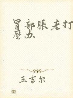 胃部胀老打嗝怎么办