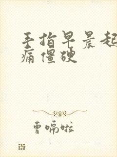 手指早晨起床疼痛僵硬