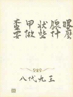 查甲状腺眼病需要做些什么检查