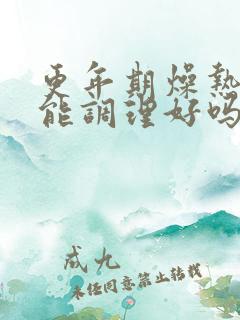 更年期燥热中药能调理好吗